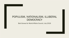 POPULISM, NATIONALISM, ILLIBERAL DEMOCRACY Bob Groves for World Affairs Council, July 2019