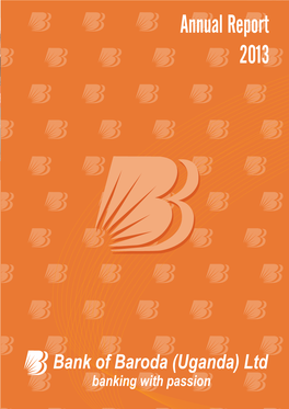 Annual Report 2013 Bank of Baroda (Uganda) Ltd Head Office : 18, Kampala Road P O Box 7197, Kampala (Uganda)