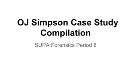 OJ Simpson Case Study Compilation SUPA Forensics Period 8 O.J