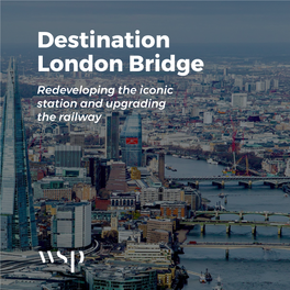 Destination London Bridge Redeveloping the Iconic Station and Upgrading the Railway a Transport Hub Fit for 21St Century London