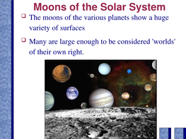 Moons of the Solar System ❑ the Moons of the Various Planets Show a Huge Variety of Surfaces ❑ Many Are Large Enough to Be Considered 'Worlds' of Their Own Right