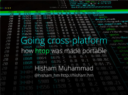 Slide: [ ] Talk: Going Cross-Platform Presenter: @Hisham Hm PID USER PRI NI VIRT RES SHR S CPU% MEM% TIME+ Command