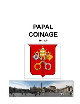 PAPAL COINAGE to 1605 NOTES on PAPAL COINAGE the Papal Mint Is the Pope's Institute for the Production of Hard Cash