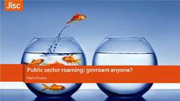 Public Sector Roaming: Govroam Anyone? Mark O’Leary Outline