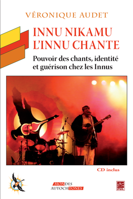 INNU NIKAMU - L’INNU CHANTE Véronique Audet Audet Pouvoir Des Chants, Identité Et Guérison Chez Les Innus