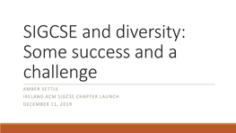 Some Success and a Challenge AMBER SETTLE IRELAND ACM SIGCSE CHAPTER LAUNCH DECEMBER 11, 2019 ACM and Its Sigs