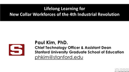 Paul Kim, Phd. Phkim@Stanford.Edu Lifelong Learning for New Collar Workforces of the 4Th Industrial Revolution