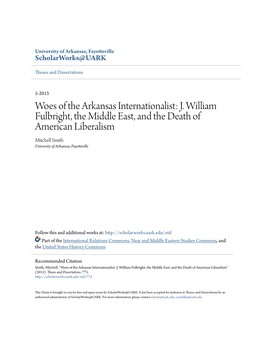 Woes of the Arkansas Internationalist: J. William Fulbright, the Middle East, and the Death of American Liberalism Mitchell Smith University of Arkansas, Fayetteville
