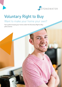 Voluntary Right to Buy Want to Make Your Home Your Own? Your Guide to Buying Your Home Under the Voluntary Right to Buy Pilot Scheme