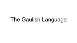 The Gaulish Language Gaulish Was a Celtic Language Spoken Around the Continental Area of Europe