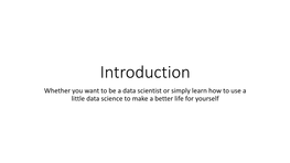 Introduction Whether You Want to Be a Data Scientist Or Simply Learn How to Use a Little Data Science to Make a Better Life for Yourself a Famous Example