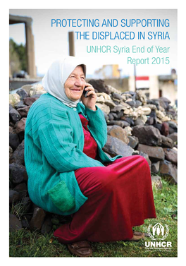 PROTECTING and SUPPORTING the DISPLACED in SYRIA UNHCR Syria End of Year Report 2015 Content 1 03 Foreword from the UNHCR Representative in Syria