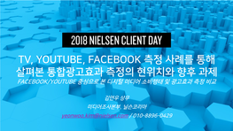 Tv, Youtube, Facebook 측정 사례를 통해 살펴본 통합광고효과 측정의 현위치와 향후 과제 Facebook/Youtube 중심으로 본 디지털 미디어 소비행태 및 광고효과 측정 비교