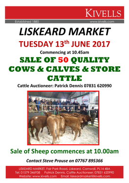 LISKEARD MARKET TUESDAY 13Th JUNE 2017 Commencing at 10.45Am SALE of 50 QUALITY COWS & CALVES & STORE CATTLE Cattle Auctioneer: Patrick Dennis 07831 620990