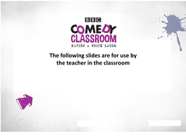 The Following Slides Are for Use by the Teacher in the Classroom Supporting Material Online Bbc.Co.Uk/Comedyclassroom