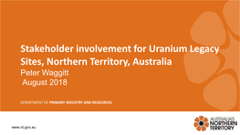 Stakeholder Involvement for Uranium Legacy Sites, Northern Territory, Australia Peter Waggitt August 2018