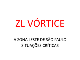 A ZONA LESTE DE SÃO PAULO SITUAÇÕES CRÍTICAS ZL Vórtice É Um Projeto De Investigação E Práticas Urbanas Experimentais