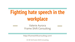 Fighting Hate Speech in the Workplace Valerie Aurora Frame Shift Consulting