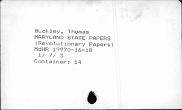 Buckley, Thomas MARYLAND STATE PAPERS (Revolutionary Papers) Mclhr 19970-16-IS 1/ 7/ 3 Container; 14 Box 2 REVOLUTIONARY PAPERS