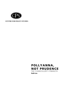 POLLYANNA, NOT PRUDENCE the CHANCELLOR’S FINANCES Ruth Lea the AUTHOR Ruth Lea Is Director of the Centre for Policy Studies