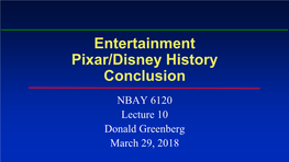 Entertainment Pixar/Disney History Conclusion NBAY 6120 Lecture 10 Donald Greenberg March 29, 2018 Recommended Reading