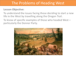 The Problems of Heading West Lesson Objective: to Understand the Issues Facing Those Deciding to Start a New Life in the West by Travelling Along the Oregon Trail