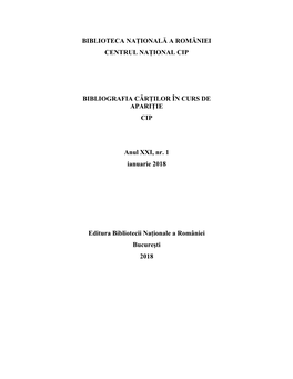 BIBLIOTECA NAŢIONALĂ a ROMÂNIEI CENTRUL NAŢIONAL CIP BIBLIOGRAFIA CĂRŢILOR ÎN CURS DE APARIŢIE CIP Anul XXI, Nr. 1 Ianua