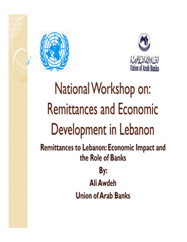 Remittances to Lebanon: Economic Impact and the Role of Banks By: Ali Awdeh Union of Arab Banks Presentation Outline 1