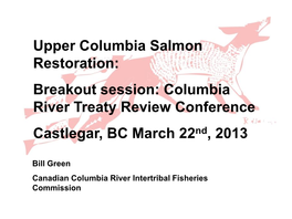 Upper Columbia Salmon Restoration: Breakout Session: Columbia River Treaty Review Conference Castlegar, BC March 22Nd, 2013
