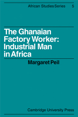 THE GHANAIAN FACTORY WORKER: INDUSTRIAL MAN in AFRICA AFRICAN STUDIES SERIES General Editor: DRJ.R