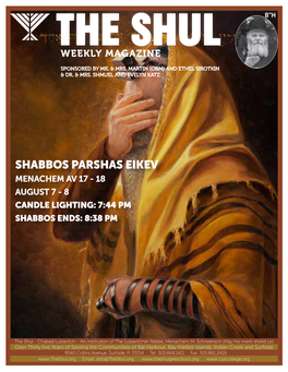 Shabbos Parshas Eikev Menachem Av 17 - 18 August 7 - 8 Candle Lighting: 7:44 Pm Shabbos Ends: 8:38 Pm