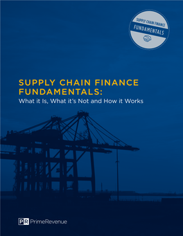 SUPPLY CHAIN FINANCE FUNDAMENTALS: What It Is, What It’S Not and How It Works SUPPLY CHAIN FINANCE FUNDAMENTALS