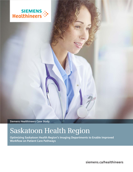 Saskatoon Health Region Optimizing Saskatoon Health Region’S Imaging Departments to Enable Improved Workflow on Patient Care Pathways