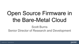 Open Source Firmware in the Bare-Metal Cloud Scott Burns Senior Director of Research and Development