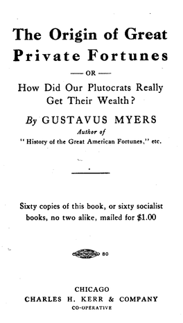 The Origin of Great Private Fortunes -OR- How Did Our Plutocrats Really Get Their Wealth? by GUSTAVUS MYERS Author of *’ History of the Great American Fortunes,” Etc