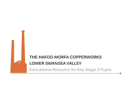 THE HAFOD-MORFA COPPERWORKS LOWER SWANSEA VALLEY Educational Resource for Key Stage 3 Pupils