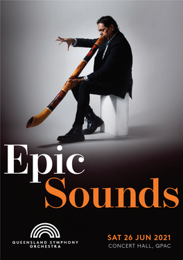 Epic Sounds SAT 26 JUN 2021 CONCERT HALL, QPAC PROGRAM | EPIC SOUNDS I CONTENTS