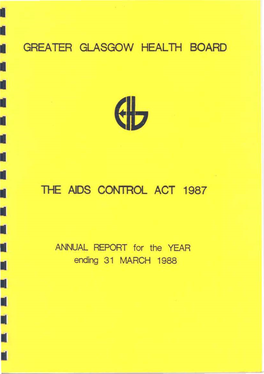 • the AIDS CONTROL ACT 1987 • • Annlial REPORT for the YEAR • Ending 31 MARCH 1988 • • • • • • • -HE Alos {Controll ACT 1987 ':'HE GREATER GLASCO