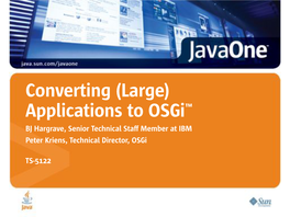 Converting (Large) Applications to Osgi™ BJ Hargrave, Senior Technical Staff Member at IBM Peter Kriens, Technical Director, Osgi