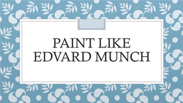 PAINT LIKE EDVARD MUNCH Read Through the Following Slides and Then Try Paining in the Style of Edvard Munch Yourself