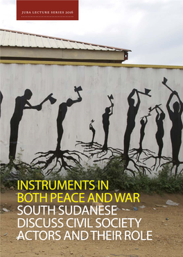INSTRUMENTS in BOTH PEACE and WAR SOUTH SUDANESE DISCUSS CIVIL SOCIETY ACTORS and THEIR ROLE Juba Lecture Series 2016