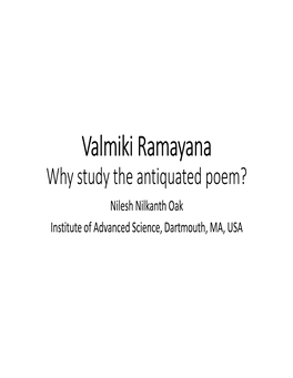 Valmiki Ramayana Why Study the Antiquated Poem? Nilesh Nilkanth Oak Institute of Advanced Science, Dartmouth, MA, USA Three Points