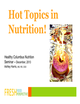 Healthy Columbus Nutrition Seminar – December, 2013 Ashley Harris, MS, RD, CSO Nutrition Hot Topics