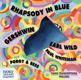 George Gershwin • Earl Wild, Pianist Rhapsody in Blue • Seven Virtuoso Etudes Grande Fantasy on Porgy and Bess • Three Preludes