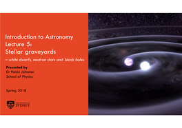 Stellar Graveyards – White Dwarfs, Neutron Stars and Black Holes Presented by Dr Helen Johnston School of Physics