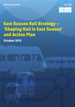 East Sussex Rail Strategy – ‘Shaping Rail in East Sussex’ and Action Plan October 2013 Contents