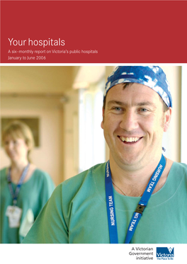 Your Hospitals a Six–Monthly Report on Victoria’S Public Hospitals January to June 2006 Your Hospitals a Six–Monthly Report on Victoria’S Public Hospitals