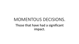 MOMENTOUS DECISIONS. Those That Have Had a Significant Impact