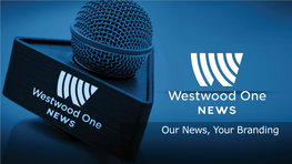 Our News, Your Branding Westwood One News Is a Next-Generation News Product That Is Changing the Nature of Network News