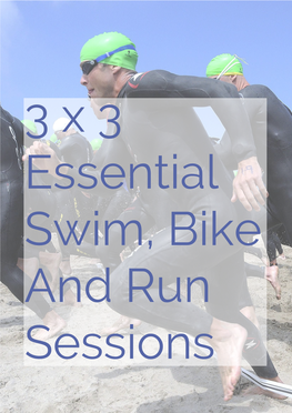 3 X 3 Essential Swim, Bike and Run Sessions 3 X 3 Essential Swim, Bike and Run Sessions